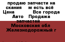 продаю запчасти на скания 143м есть всё › Цена ­ 5 000 - Все города Авто » Продажа запчастей   . Московская обл.,Железнодорожный г.